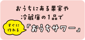 おうちにある果実や冷蔵庫の１品ですぐに作れる「おうちサワー」