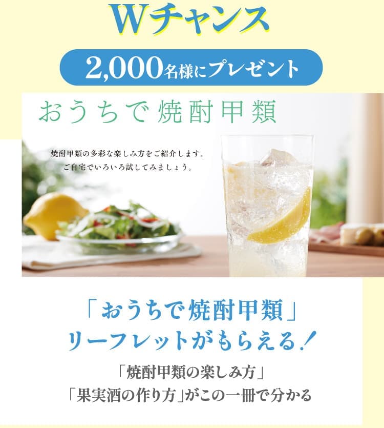 Wチャンス 2,000名様にプレゼント 「おうちで焼酎甲類」リーフレットがもらえる！