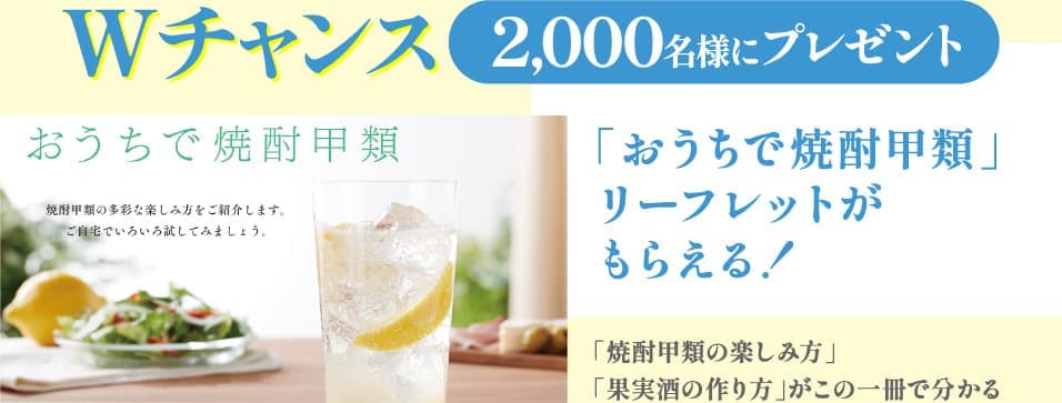 Wチャンス 2,000名様にプレゼント 「おうちで焼酎甲類」リーフレットがもらえる！