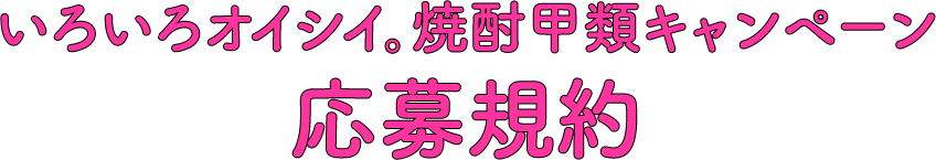 いろいろオイシイ。焼酎甲類キャンペーン応募規約