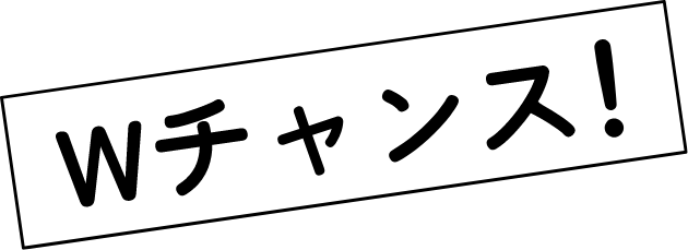Wチャンス！