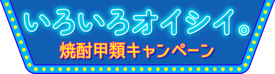 いろいろオイシイ。焼酎甲類キャンペーン