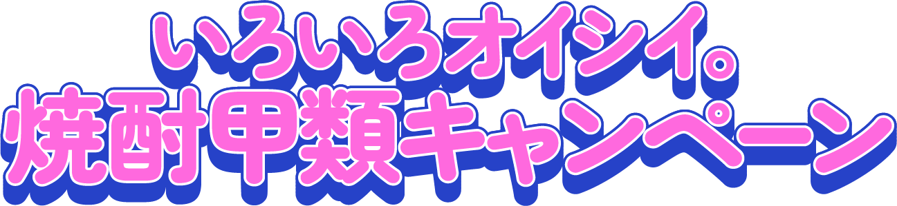 いろいろオイシイ。焼酎甲類キャンペーン