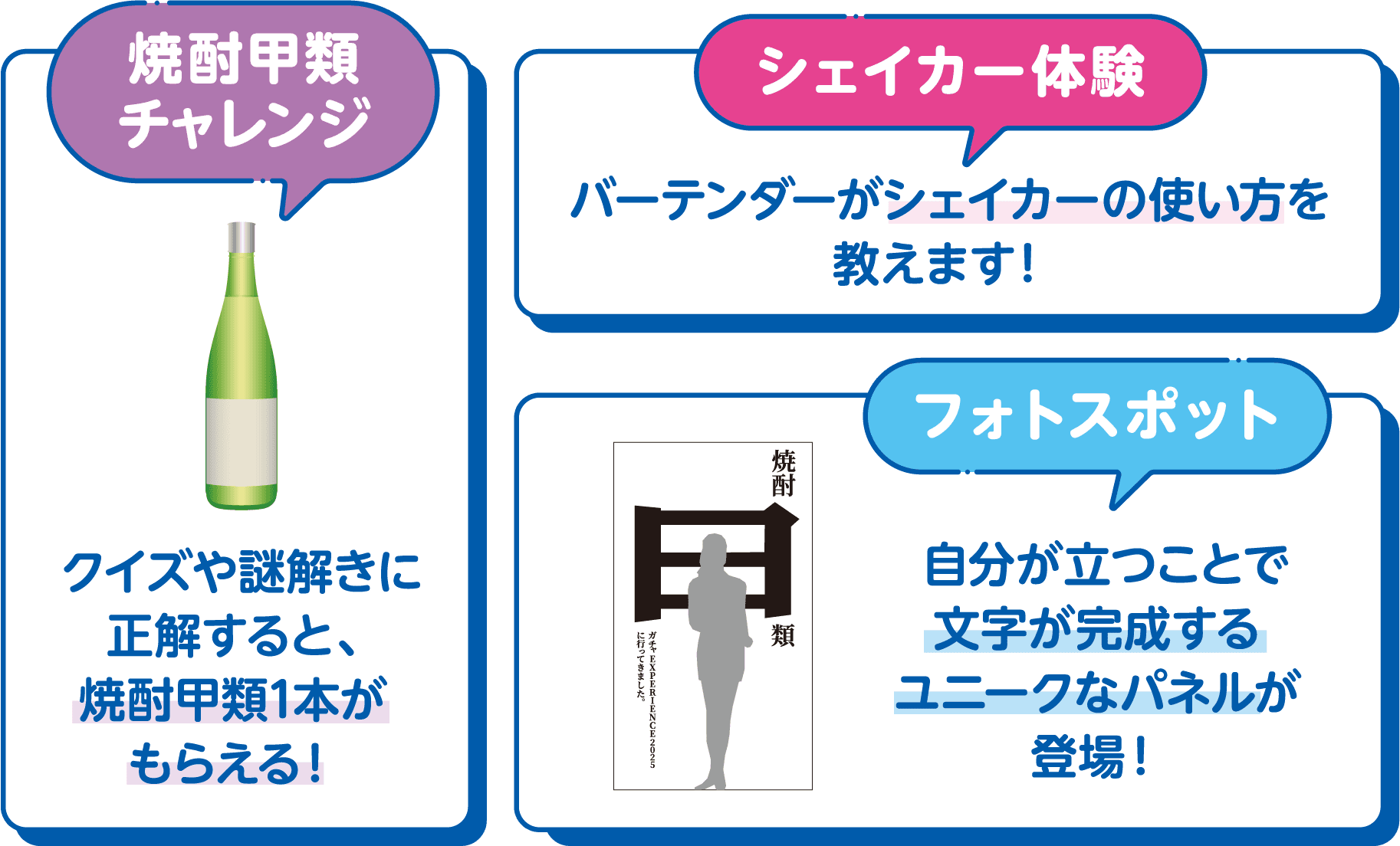焼酎甲類チャレンジ クイズや謎解きに正解すると、焼酎甲類1本がもらえる！ シェイカー体験 バーテンダーがシェイカーの使い方を教えます！ フォトスポット 自分が立つことで文字が完成するユニークなパネルが登場！