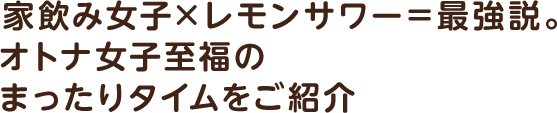  家飲み女子×レモンサワー＝最強説。オトナ女子至福のまったりタイムをご紹介