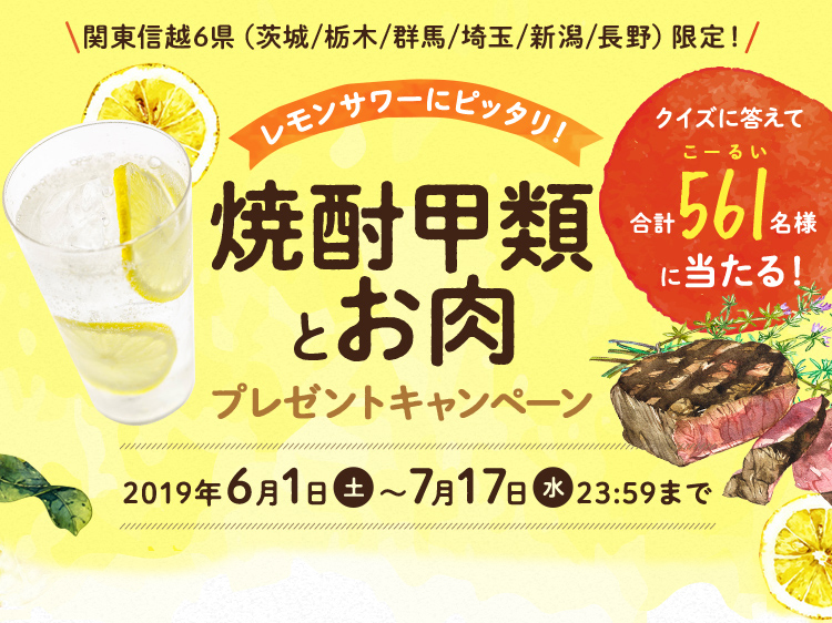 レモンサワーにピッタリ！焼酎甲類とお肉プレゼントキャンペーン 2019年6月1日 土 ～ 7月17日 水 23:59まで クイズに答えて合計561名様に当たる！