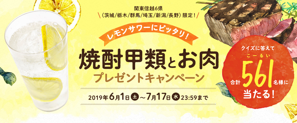 レモンサワーにピッタリ！焼酎甲類とお肉プレゼントキャンペーン 2019年6月1日 土 ～ 7月17日 水 23:59まで クイズに答えて合計561名様に当たる！