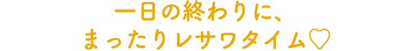 一日の終わりに、まったりレサワタイム♥