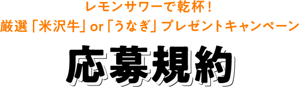 レモンサワーで乾杯！厳選「米沢牛」or「うなぎ」プレゼントキャンペーン 応募規約