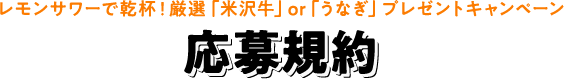 レモンサワーで乾杯！厳選「米沢牛」or「うなぎ」プレゼントキャンペーン 応募規約