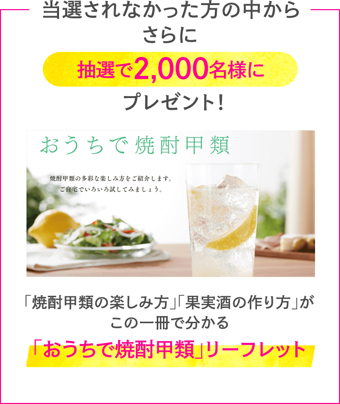 当選されなかった方からさらに抽選で2,000名様にプレゼント！ 「焼酎甲類の楽しみ方」「果実酒の作り方」がこの1冊で分かる「おうちで焼酎甲類」リーフレット