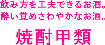 飲み方を工夫できるお酒。酔い覚めさわやかなお酒。焼酎甲類