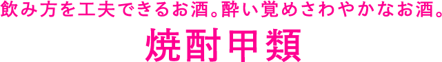 飲み方を工夫できるお酒。酔い覚めさわやかなお酒。焼酎甲類