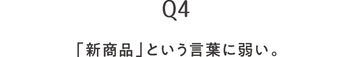 Q4 「新商品」という言葉に弱い。