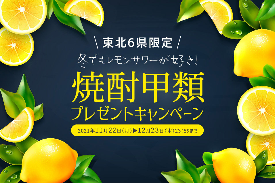 東北6県限定 冬でもレモンサワーが好き!焼酎甲類プレゼントキャンペーン 2021年11月22日(月)→12月23日(木)23:59まで