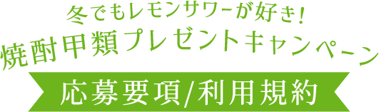 冬でもレモンサワーが好き!焼酎甲類プレゼントキャンペーン 応募要項/利用規約