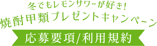 冬でもレモンサワーが好き！焼酎甲類プレゼントキャンペーン 応募要項/利用規約