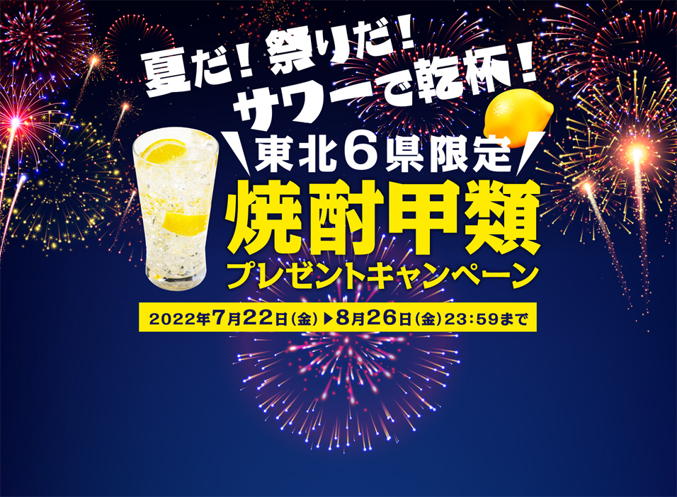 夏だ! 祭りだ!サワーで乾杯! 東北6県限定 焼酎甲類プレゼントキャンペーン 2022年7月22日(金)-8月26日(金)23:59まで
