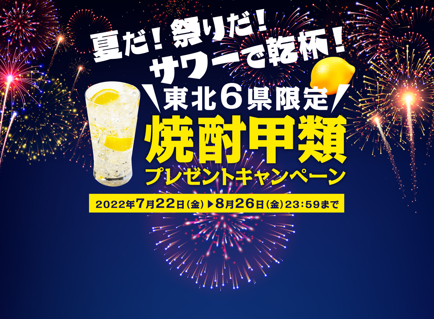 夏だ! 祭りだ!サワーで乾杯! 東北6県限定 焼酎甲類プレゼントキャンペーン 2022年7月22日(金)-8月26日(金)23:59まで